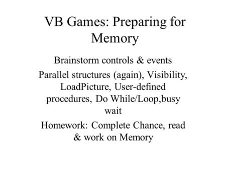 VB Games: Preparing for Memory Brainstorm controls & events Parallel structures (again), Visibility, LoadPicture, User-defined procedures, Do While/Loop,busy.