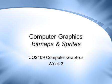 Computer Graphics Bitmaps & Sprites CO2409 Computer Graphics Week 3.