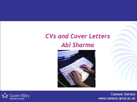 Careers Service www.careers.qmul.ac.uk 1 CVs and Cover Letters Abi Sharma.