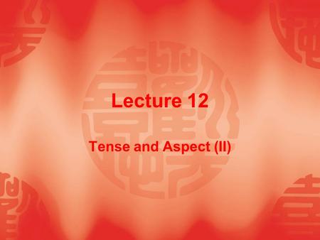 Lecture 12 Tense and Aspect (II). Teaching Contents  12.1 Uses of present perfective (progressive)  12.2 Uses of past perfective (progressive)