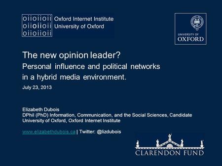 The new opinion leader? Personal influence and political networks in a hybrid media environment. July 23, 2013 Elizabeth Dubois DPhil (PhD) Information,