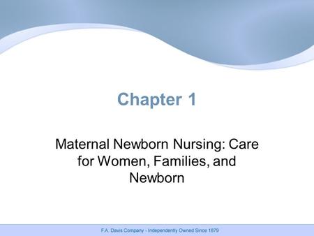 Chapter 1 Maternal Newborn Nursing: Care for Women, Families, and Newborn.