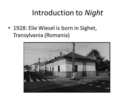 Introduction to Night 1928: Elie Wiesel is born in Sighet, Transylvania (Romania)