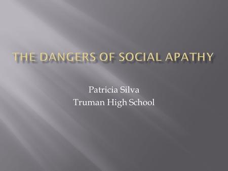 Patricia Silva Truman High School. “The opposite of love is not hate, it's indifference. “ Elie Wiesel.