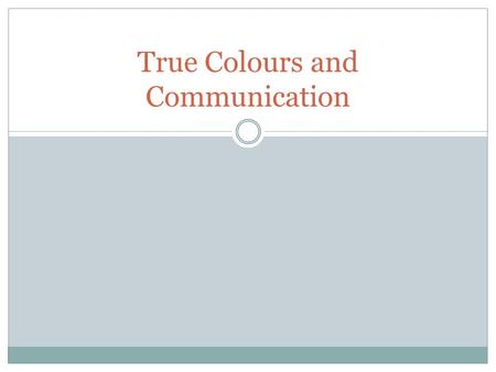 True Colours and Communication. Learning Goals Understand what your true colours results mean, understand more about your personality type Determine the.