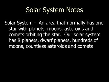 Solar System Notes Solar System - An area that normally has one star with planets, moons, asteroids and comets orbiting the star. Our solar system has.
