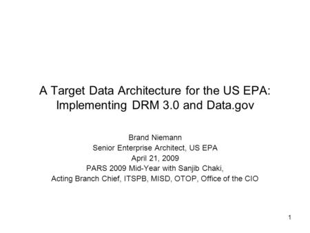 1 A Target Data Architecture for the US EPA: Implementing DRM 3.0 and Data.gov Brand Niemann Senior Enterprise Architect, US EPA April 21, 2009 PARS 2009.