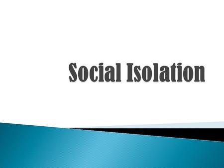 Social Isolation is a complete or near-complete lack of contact with society. Social Isolation (SI) can be a cause AND a symptom of physical, emotional,