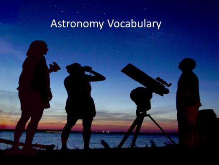 Astronomy Vocabulary. astronomy The study of space and the objects (planets, moons, stars) in it.