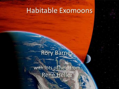 Habitable Exomoons Rory Barnes with lots of help from René Heller Rory Barnes with lots of help from René Heller.