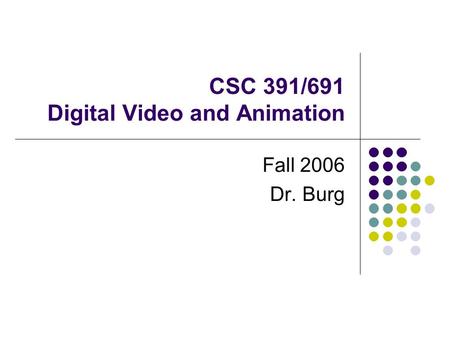 CSC 391/691 Digital Video and Animation Fall 2006 Dr. Burg.