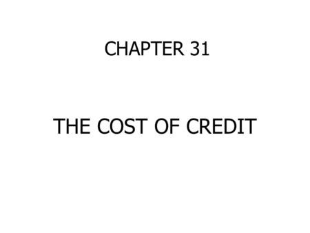 CHAPTER 31 THE COST OF CREDIT. INTEREST CALCULATIONS SIMPLE INTEREST Interest rate x principal x time factor 9% or.09 x $1,000 x 1 year = $90 12% or.12.