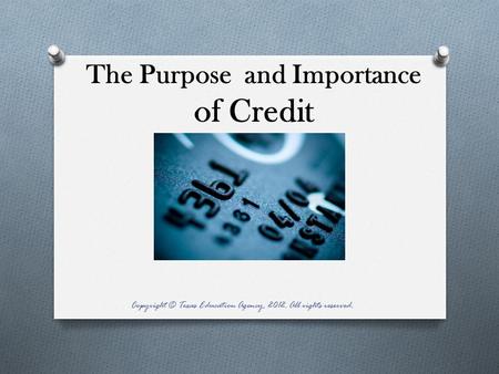 The Purpose and Importance of Credit Copyright © Texas Education Agency, 2012. All rights reserved.