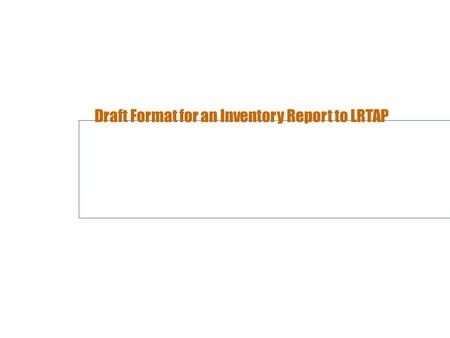 Draft Format for an Inventory Report to LRTAP. Why? One important conclusion from the review activities in 2003 and 2004 is that it is difficult to make.
