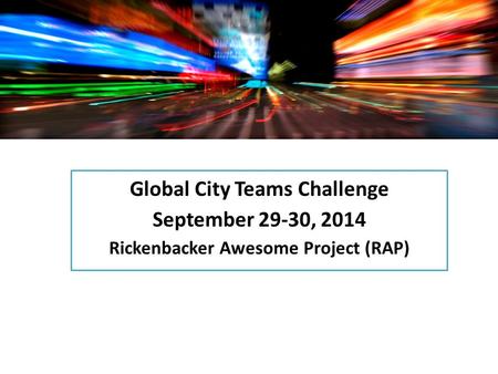 Global City Teams Challenge September 29-30, 2014 Rickenbacker Awesome Project (RAP)