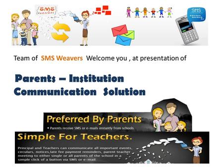 Team of SMS Weavers Welcome you, at presentation of Parents – Institution Communication Solution.