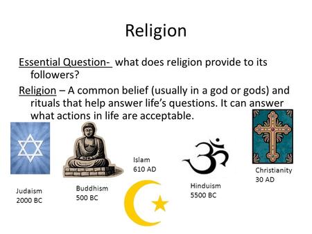 Religion Essential Question- what does religion provide to its followers? Religion – A common belief (usually in a god or gods) and rituals that help answer.