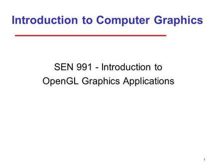 1 Introduction to Computer Graphics SEN 991 - Introduction to OpenGL Graphics Applications.