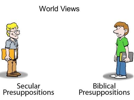 World Views. How Consistent is Your World View? ( All your presuppositions together) Creation by God & Bible is True (belief in the Bible, and science)