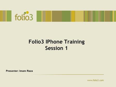 Www.folio3.com Folio3 IPhone Training Session 1 Presenter: Imam Raza.