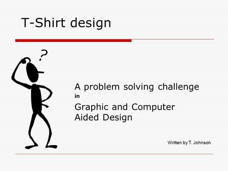 T-Shirt design A problem solving challenge in Graphic and Computer Aided Design Written by T. Johnson.