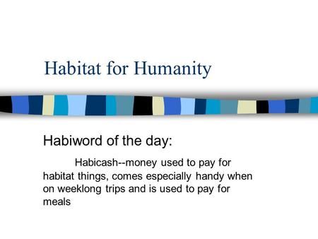 Habitat for Humanity Habiword of the day: Habicash--money used to pay for habitat things, comes especially handy when on weeklong trips and is used to.