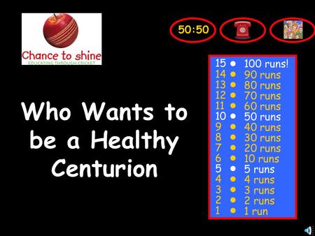 Who Wants to be a Healthy Centurion 50:50 15 14 13 12 11 10 9 8 7 6 5 4 3 2 1 100 runs! 90 runs 80 runs 70 runs 60 runs 50 runs 40 runs 30 runs 20 runs.
