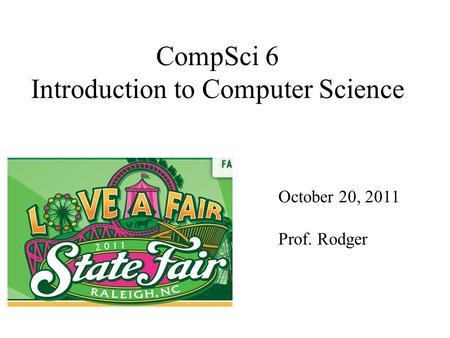CompSci 6 Introduction to Computer Science October 20, 2011 Prof. Rodger.