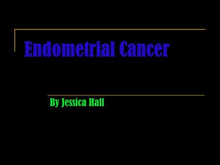 Endometrial Cancer By Jessica Hall. Symptoms Unusual vaginal bleeding or discharge Difficult or painful urination Pain during intercourse Pain in the.
