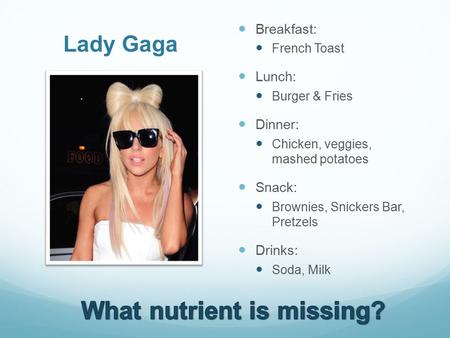 Lady Gaga Breakfast: French Toast Lunch: Burger & Fries Dinner: Chicken, veggies, mashed potatoes Snack: Brownies, Snickers Bar, Pretzels Drinks: Soda,