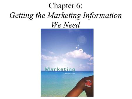 Chapter 6: Getting the Marketing Information We Need.