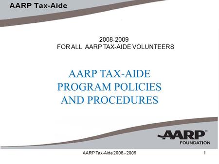 AARP Tax-Aide 2008 - 20091 2008-2009 FOR ALL AARP TAX-AIDE VOLUNTEERS AARP TAX-AIDE PROGRAM POLICIES AND PROCEDURES.