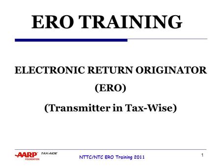 1 NTTC/NTC ERO Training 2011 Tax Year 2007 ERO TRAINING ELECTRONIC RETURN ORIGINATOR (ERO) (Transmitter in Tax-Wise)