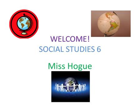 WELCOME! SOCIAL STUDIES 6 Miss Hogue SIGN-IN Please sign the sheet that is circulating around the room. Thanks!