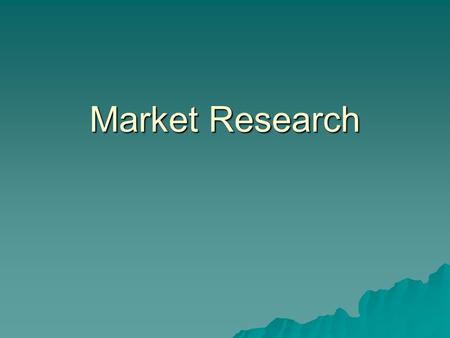 Market Research. What is it?  Process of collecting information and using it to make good (marketing/business) decisions  Various ways to collect data.