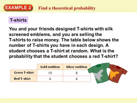 EXAMPLE 2 Find a theoretical probability T-shirts You and your friends designed T-shirts with silk screened emblems, and you are selling the T-shirts to.