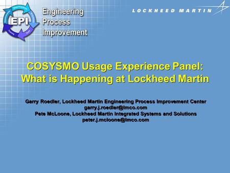 9/17/2002 COSYSMO Usage Experience Panel: What is Happening at Lockheed Martin Garry Roedler, Lockheed Martin Engineering Process Improvement Center