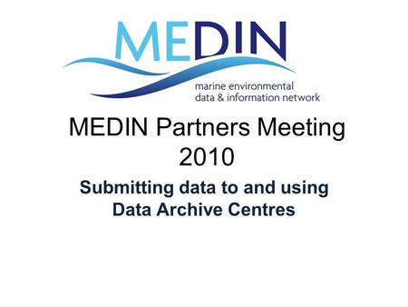MEDIN Partners Meeting 2010 Submitting data to and using Data Archive Centres.