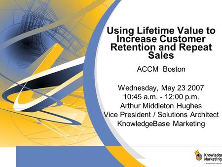 Title Subtitle Date Using Lifetime Value to Increase Customer Retention and Repeat Sales ACCM Boston Wednesday, May 23 2007 10:45 a.m. - 12:00 p.m. Arthur.