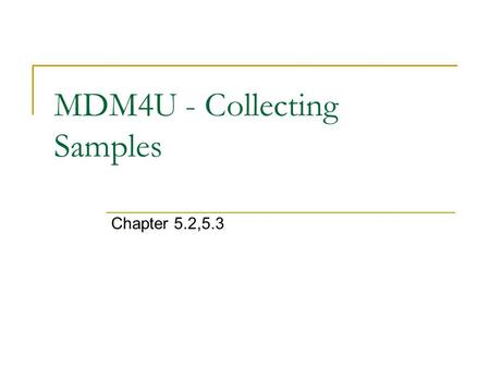 MDM4U - Collecting Samples Chapter 5.2,5.3. Why Sampling? sampling is done because a census is too expensive or time consuming the challenge is being.