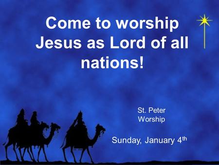 Come to worship Jesus as Lord of all nations! St. Peter Worship Sunday, January 4 th.