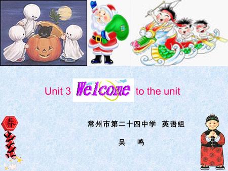 Unit 3 to the unit 常州市第二十四中学 英语组 吴 鸣. Let’s celebrate the !festivals.