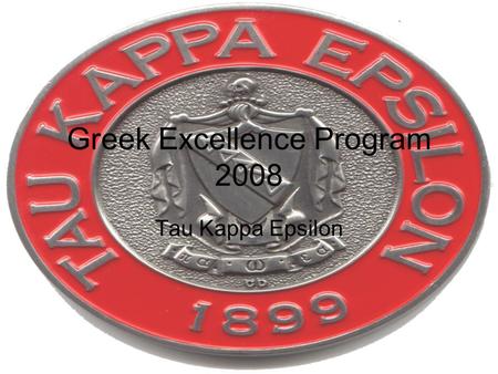Greek Excellence Program 2008 Tau Kappa Epsilon. Academic Success We have increased our chapter GPA to 2.3. Our Chapter intends to keep improving our.