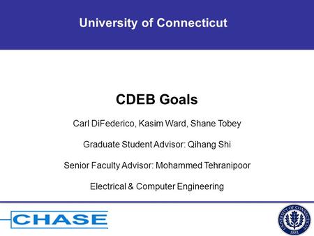 University of Connecticut CDEB Goals Carl DiFederico, Kasim Ward, Shane Tobey Graduate Student Advisor: Qihang Shi Senior Faculty Advisor: Mohammed Tehranipoor.
