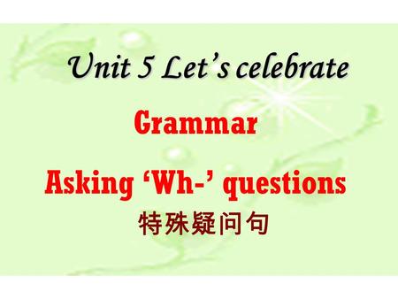 Unit 5 Let’s celebrate 特殊疑问句 Grammar Asking ‘Wh-’ questions.