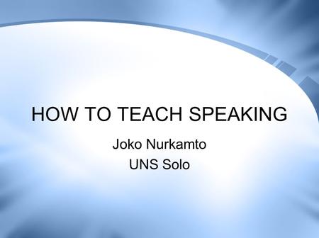 HOW TO TEACH SPEAKING Joko Nurkamto UNS Solo.