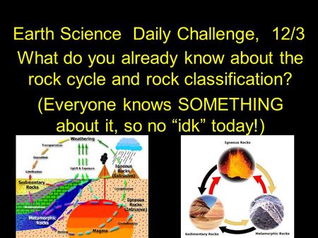 Earth Science Daily Challenge, 12/3 What do you already know about the rock cycle and rock classification? (Everyone knows SOMETHING about it, so no “idk”