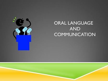 ORAL LANGUAGE AND COMMUNICATION. ORAL LANGUAGE INCLUDES:  Listening Skills  Speaking Skills  Listening and Speaking vocabulary Growth  Structural.