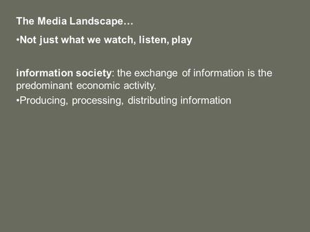 The Media Landscape… Not just what we watch, listen, play information society: the exchange of information is the predominant economic activity. Producing,