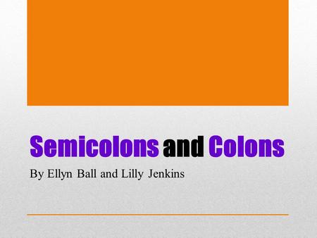 Semicolons and Colons By Ellyn Ball and Lilly Jenkins.